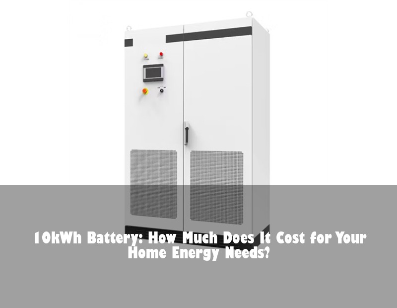 10kWh Battery: How Much Does It Cost for Your Home Energy Needs?