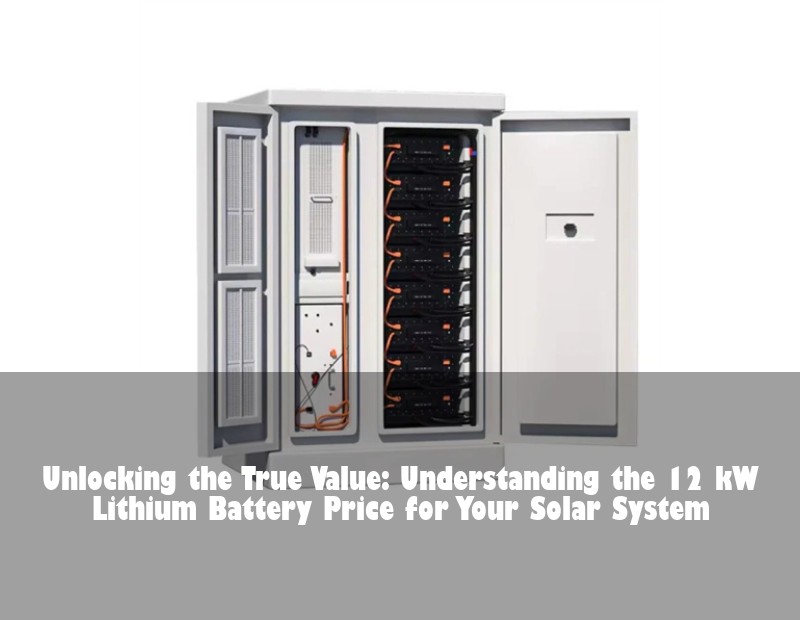 Unlocking the True Value: Understanding the 12 kW Lithium Battery Price for Your Solar System | Huijue Solar