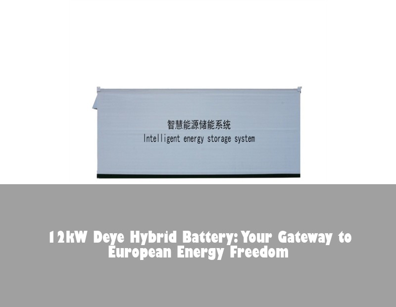 12kW Deye Hybrid Battery: Your Gateway to European Energy Freedom