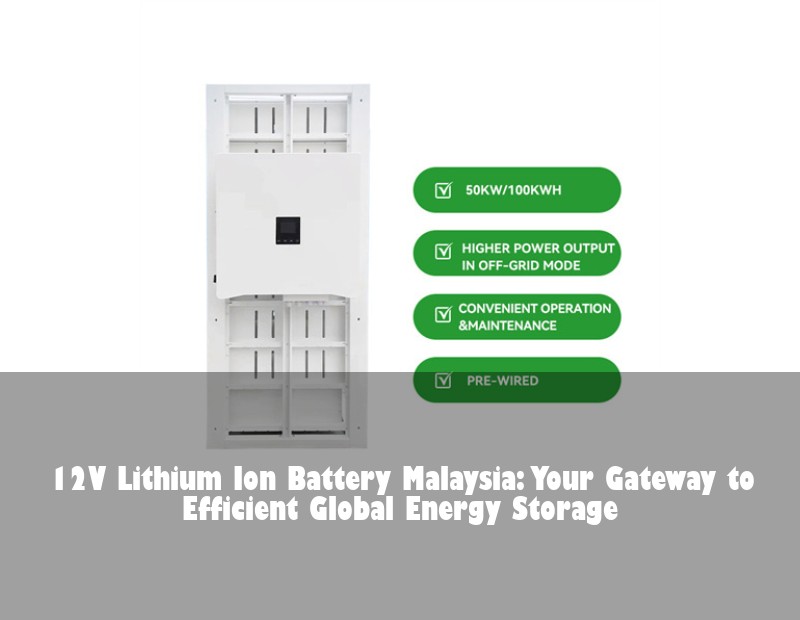 12V Lithium Ion Battery Malaysia: Your Gateway to Efficient Global Energy Storage
