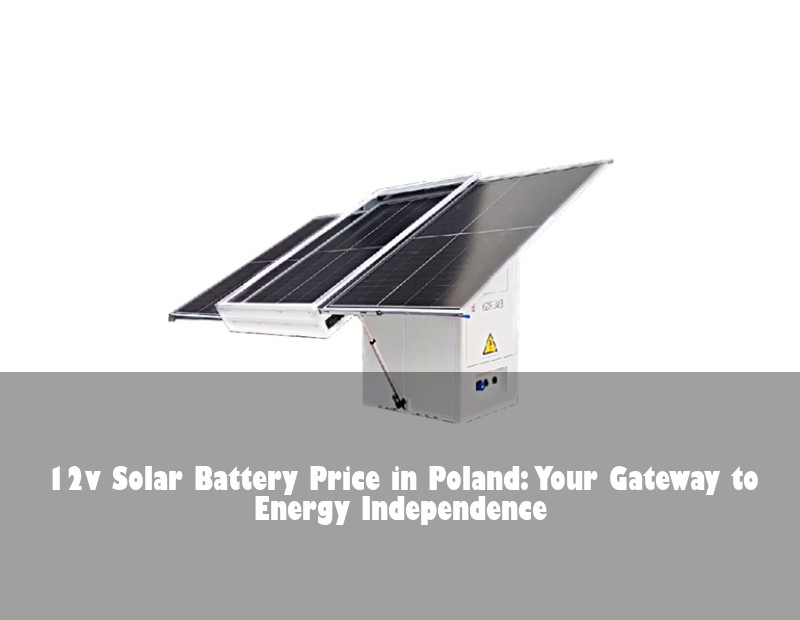 12v Solar Battery Price in Poland: Your Gateway to Energy Independence
