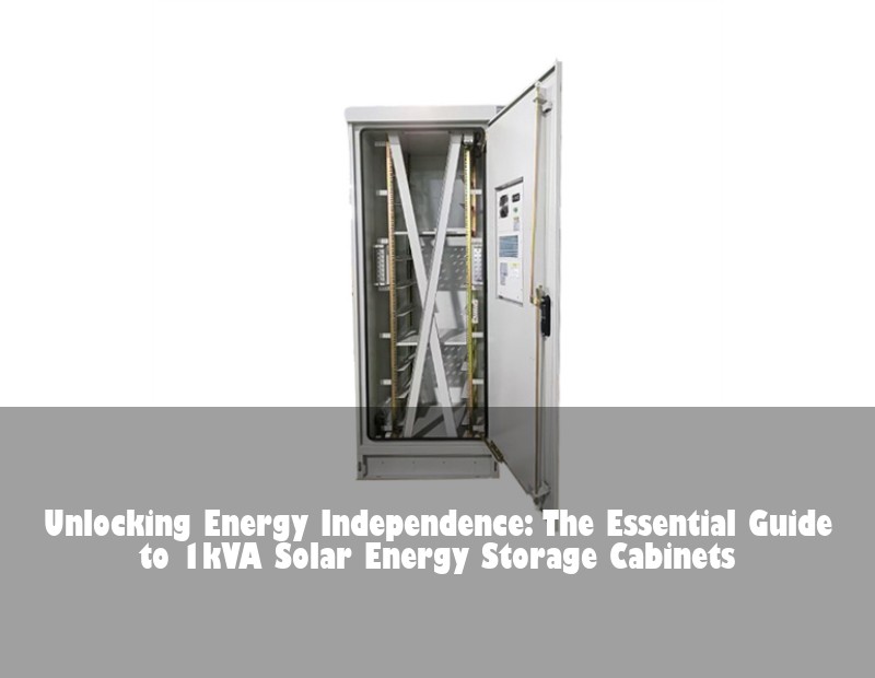 Unlocking Energy Independence: The Essential Guide to 1kVA Solar Energy Storage Cabinets