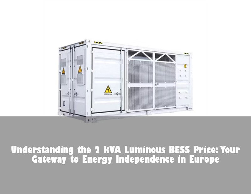 Understanding the 2 kVA Luminous BESS Price: Your Gateway to Energy Independence in Europe | Huijue Solar