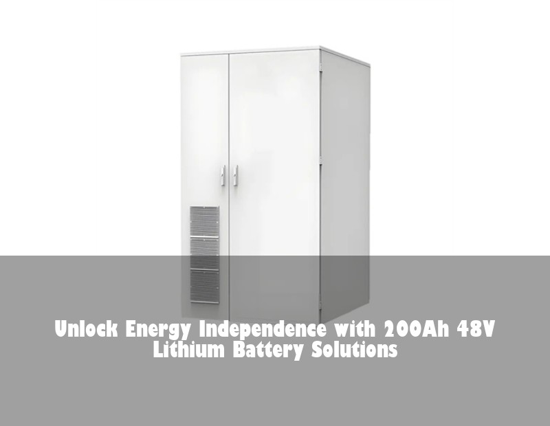 Unlock Energy Independence with 200Ah 48V Lithium Battery Solutions