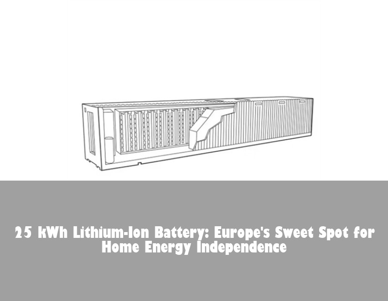 25 kWh Lithium-Ion Battery: Europe's Sweet Spot for Home Energy Independence | Huijue Solar