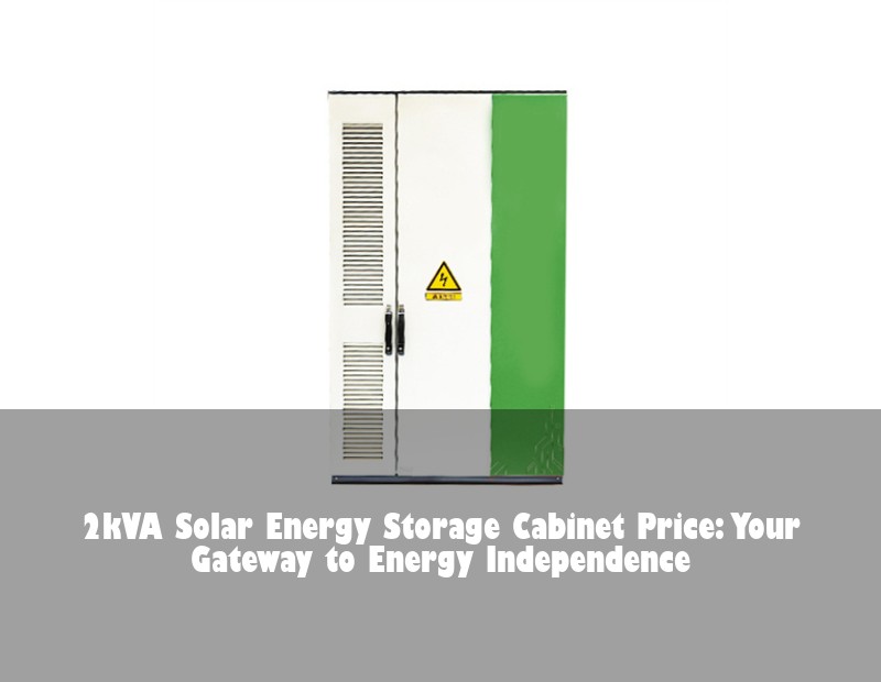 2kVA Solar Energy Storage Cabinet Price: Your Gateway to Energy Independence
