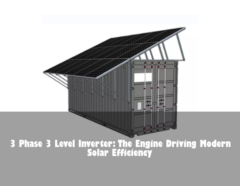 3 Phase 3 Level Inverter: The Engine Driving Modern Solar Efficiency