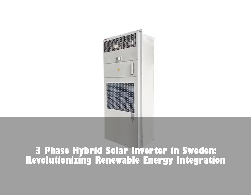 3 Phase Hybrid Solar Inverter in Sweden: Revolutionizing Renewable Energy Integration