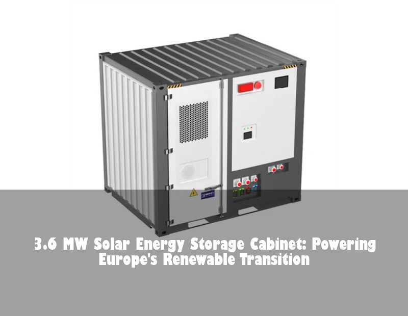 3.6 MW Solar Energy Storage Cabinet: Powering Europe's Renewable Transition | Huijue Solar
