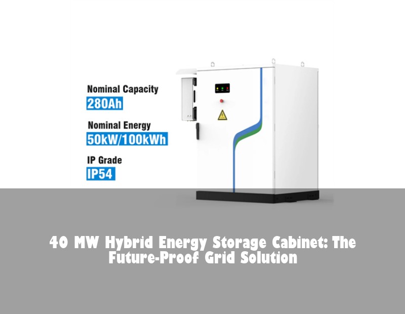 40 MW Hybrid Energy Storage Cabinet: The Future-Proof Grid Solution