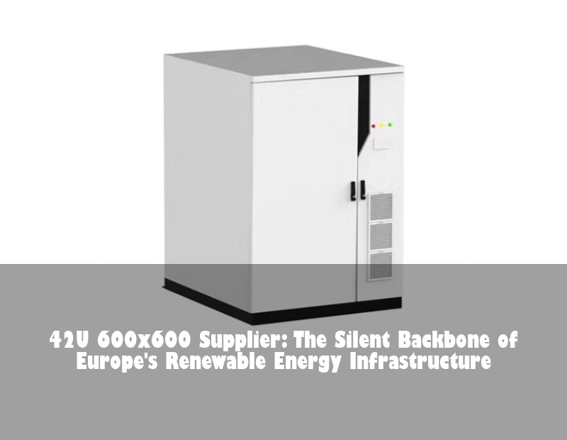 42U 600x600 Supplier: The Silent Backbone of Europe's Renewable Energy Infrastructure