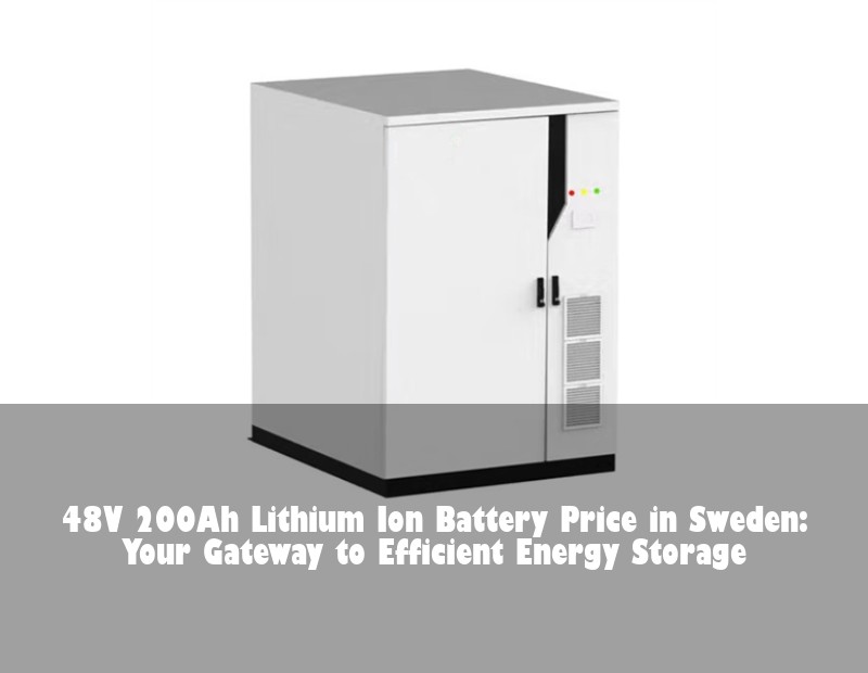 48V 200Ah Lithium Ion Battery Price in Sweden: Your Gateway to Efficient Energy Storage