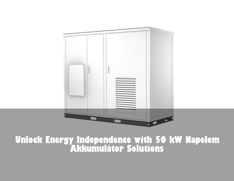 Unlock Energy Independence with 50 kW Napelem Akkumulátor Solutions | Huijue Solar