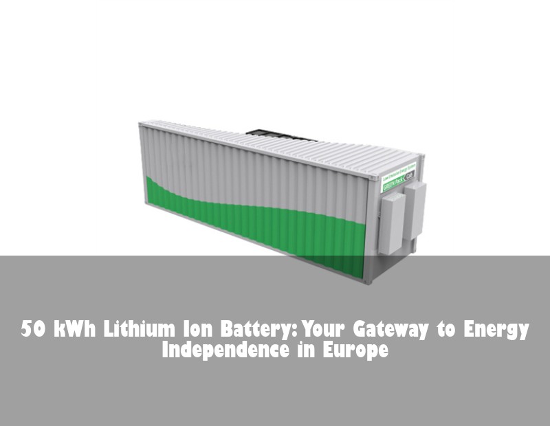 50 kWh Lithium Ion Battery: Your Gateway to Energy Independence in Europe | Huijue Solar
