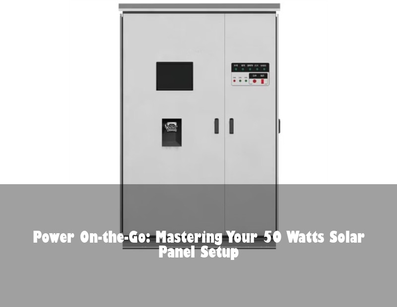 Power On-the-Go: Mastering Your 50 Watts Solar Panel Setup | Huijue Solar