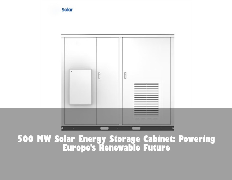 500 MW Solar Energy Storage Cabinet: Powering Europe's Renewable Future | Huijue Solar