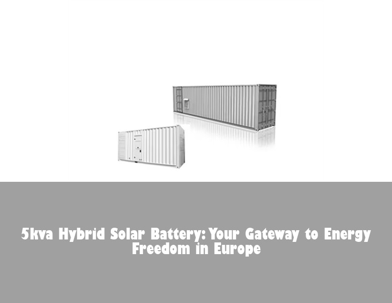 5kva Hybrid Solar Battery: Your Gateway to Energy Freedom in Europe
