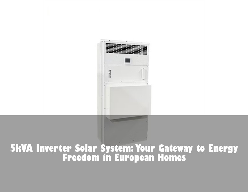 5kVA Inverter Solar System: Your Gateway to Energy Freedom in European Homes
