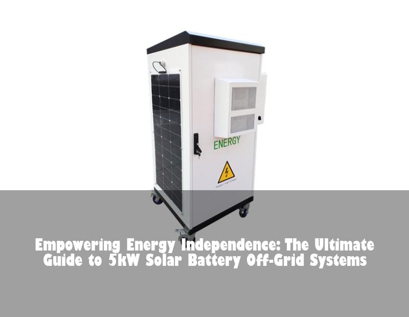 Empowering Energy Independence: The Ultimate Guide to 5kW Solar Battery Off-Grid Systems | Huijue Solar
