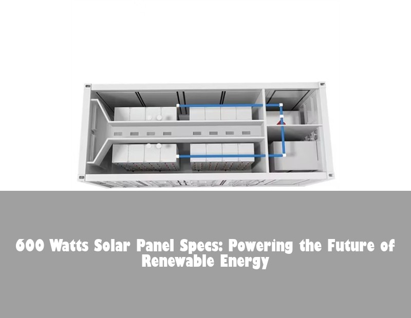 600 Watts Solar Panel Specs: Powering the Future of Renewable Energy | Huijue Solar
