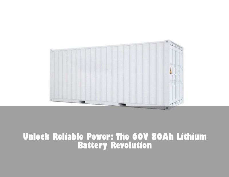 Unlock Reliable Power: The 60V 80Ah Lithium Battery Revolution