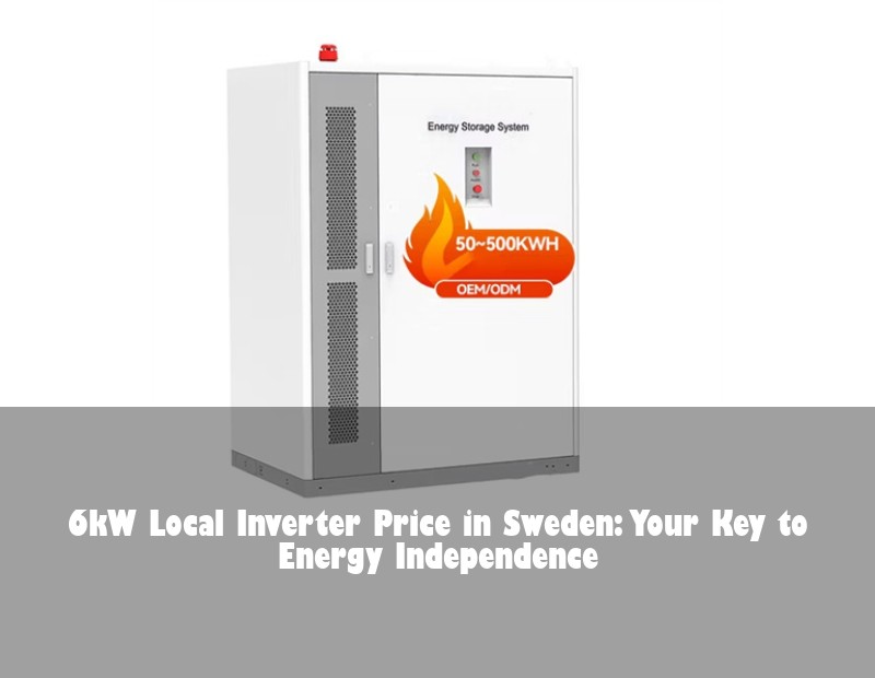 6kW Local Inverter Price in Sweden: Your Key to Energy Independence