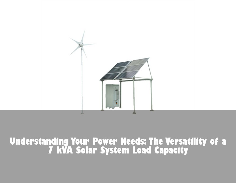 Understanding Your Power Needs: The Versatility of a 7 kVA Solar System Load Capacity