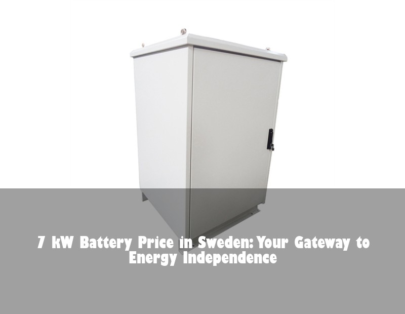 7 kW Battery Price in Sweden: Your Gateway to Energy Independence
