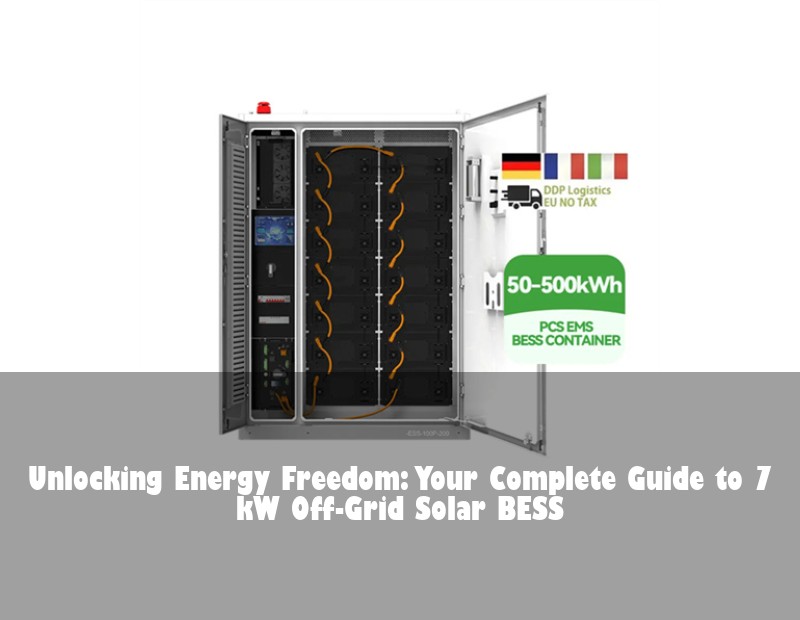 Unlocking Energy Freedom: Your Complete Guide to 7 kW Off-Grid Solar BESS