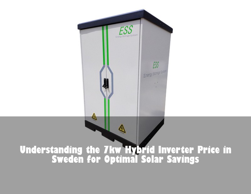 Understanding the 7kw Hybrid Inverter Price in Sweden for Optimal Solar Savings | Huijue Solar