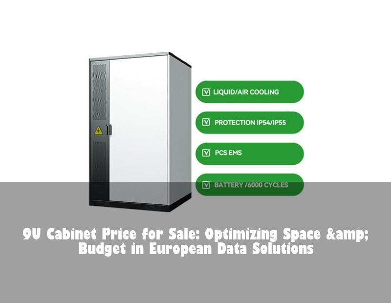 9U Cabinet Price for Sale: Optimizing Space &amp; Budget in European Data Solutions