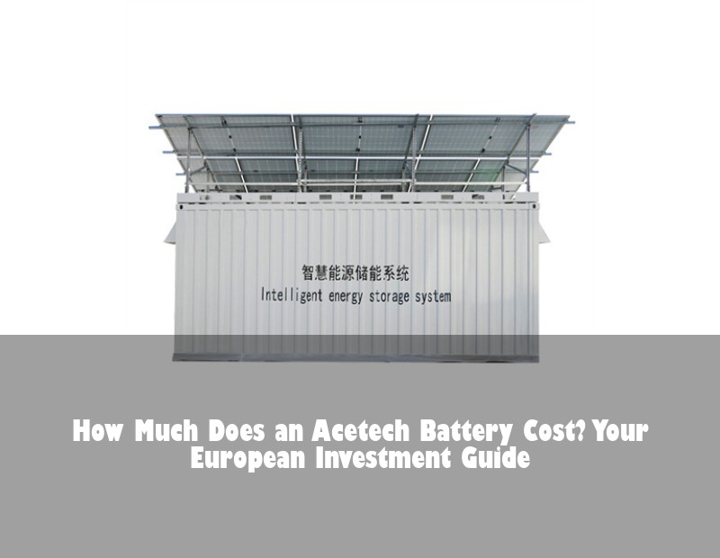 How Much Does an Acetech Battery Cost? Your European Investment Guide