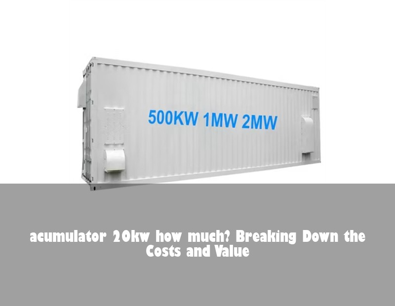 acumulator 20kw how much? Breaking Down the Costs and Value | Huijue Solar