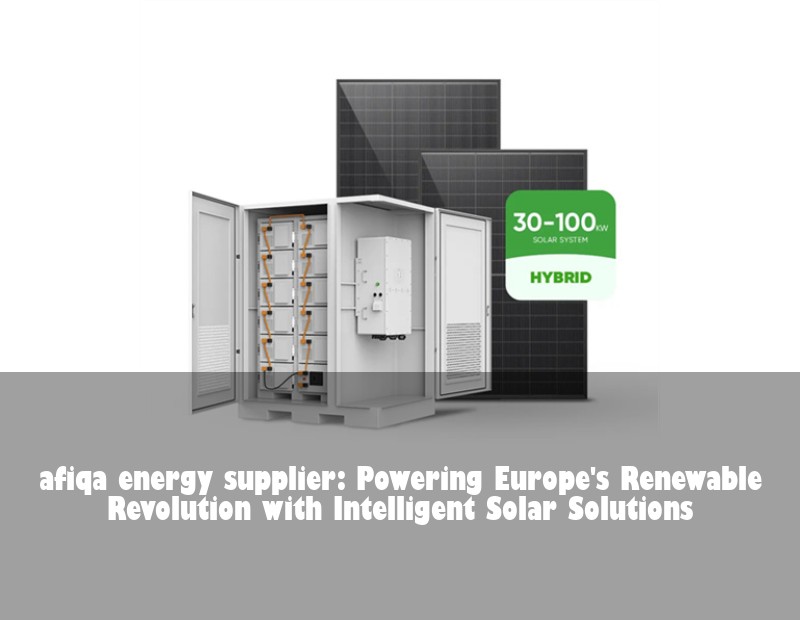afiqa energy supplier: Powering Europe's Renewable Revolution with Intelligent Solar Solutions