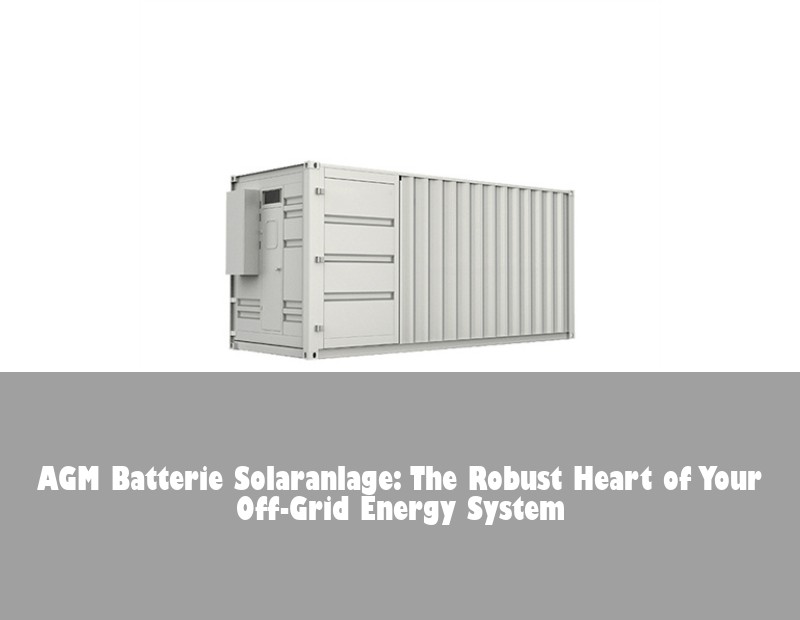 AGM Batterie Solaranlage: The Robust Heart of Your Off-Grid Energy System