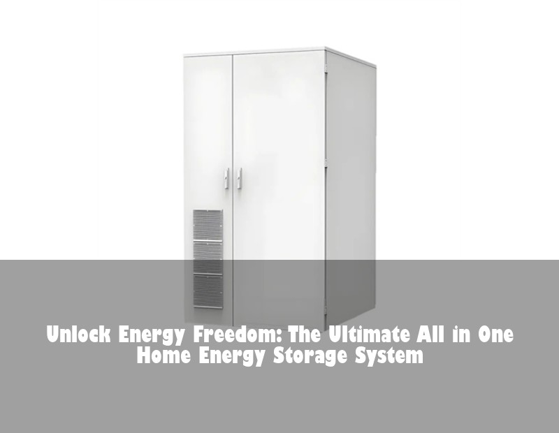 Unlock Energy Freedom: The Ultimate All in One Home Energy Storage System