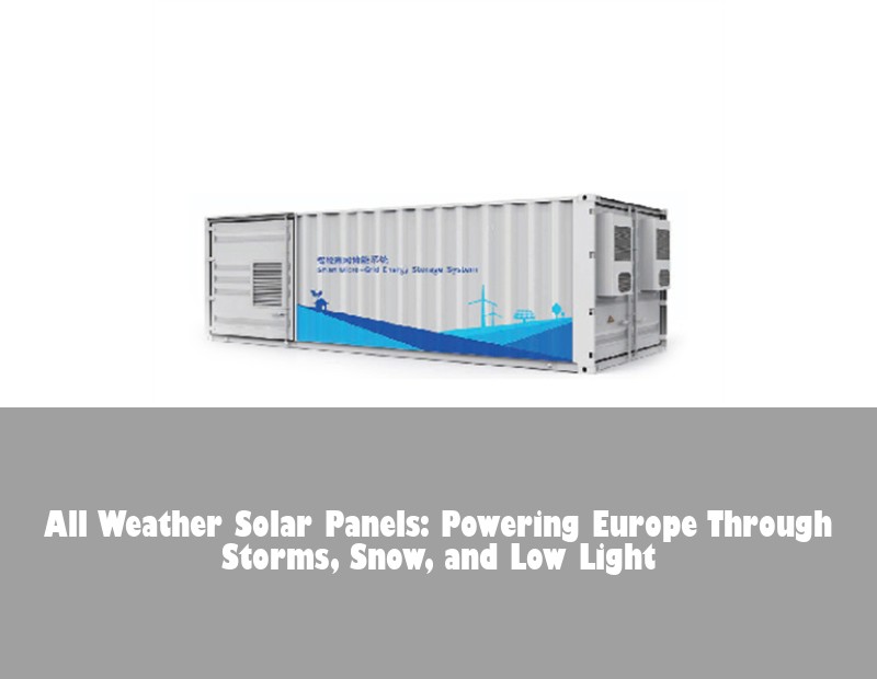 All Weather Solar Panels: Powering Europe Through Storms, Snow, and Low Light