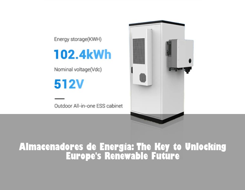 Almacenadores de Energia: The Key to Unlocking Europe's Renewable Future | Huijue Solar