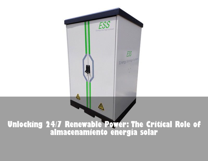 Unlocking 24/7 Renewable Power: The Critical Role of almacenamiento energía solar