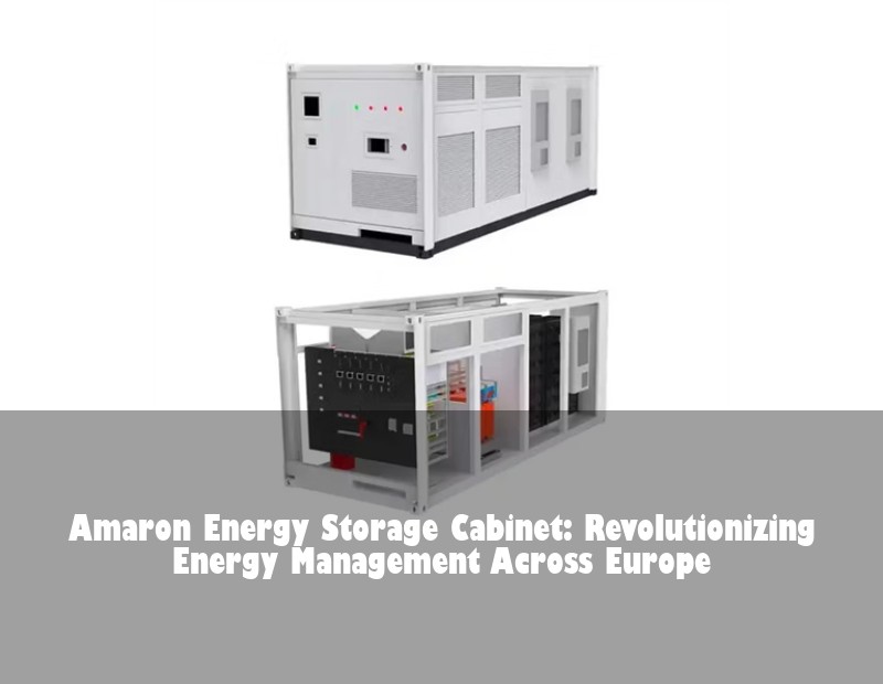 Amaron Energy Storage Cabinet: Revolutionizing Energy Management Across Europe | Huijue Solar