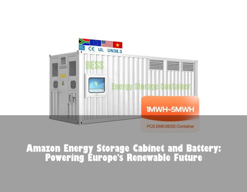 Amazon Energy Storage Cabinet and Battery: Powering Europe's Renewable Future