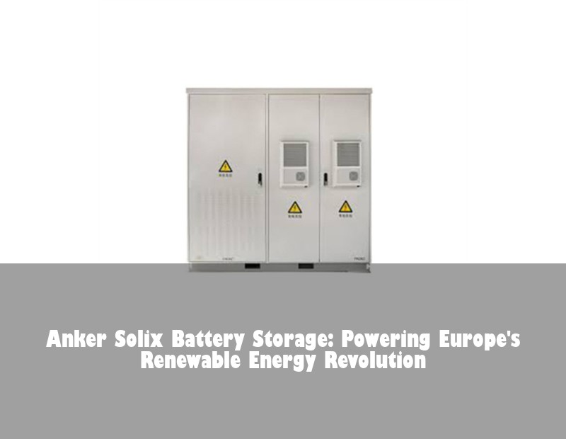 Anker Solix Battery Storage: Powering Europe's Renewable Energy Revolution