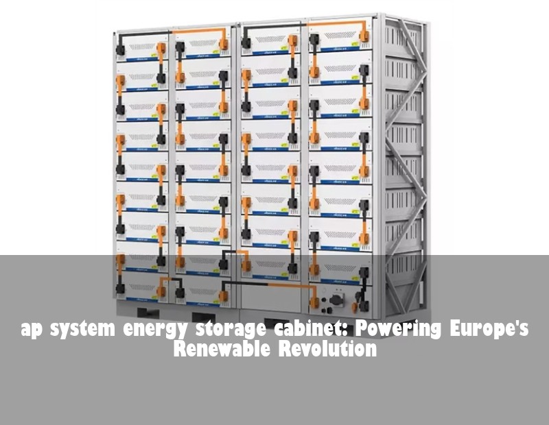 ap system energy storage cabinet: Powering Europe's Renewable Revolution