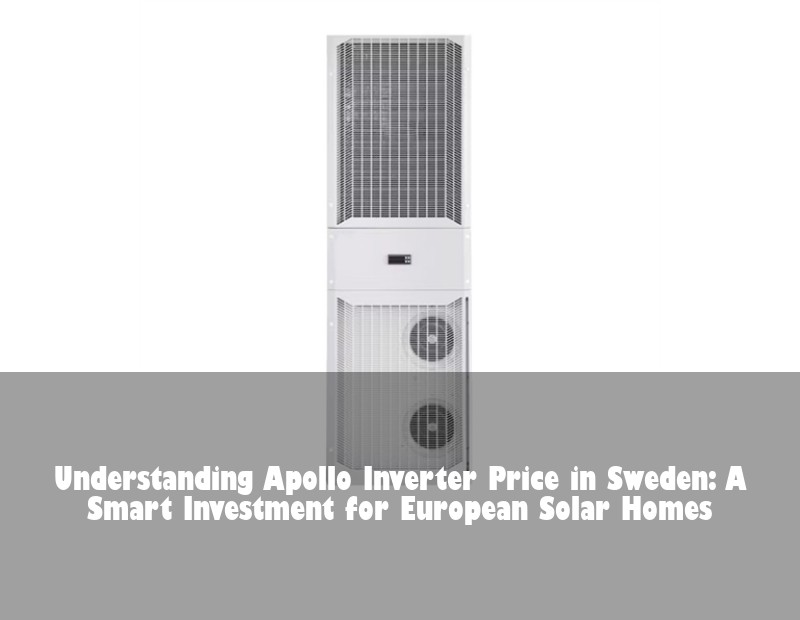 Understanding Apollo Inverter Price in Sweden: A Smart Investment for European Solar Homes