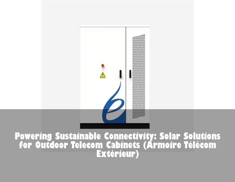 Powering Sustainable Connectivity: Solar Solutions for Outdoor Telecom Cabinets (Armoire Télécom Extérieur)