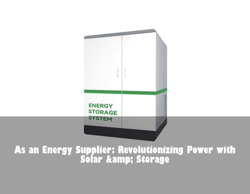 As an Energy Supplier: Revolutionizing Power with Solar &amp; Storage