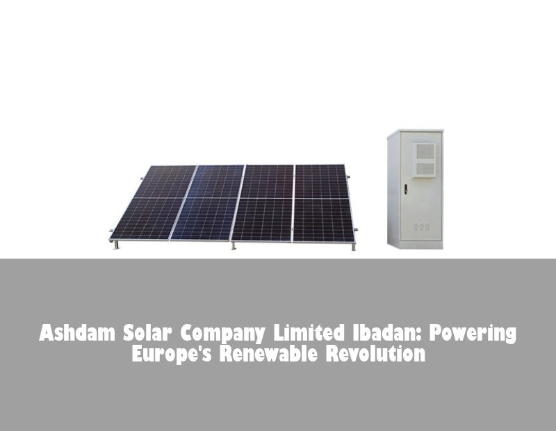 Ashdam Solar Company Limited Ibadan: Powering Europe's Renewable Revolution