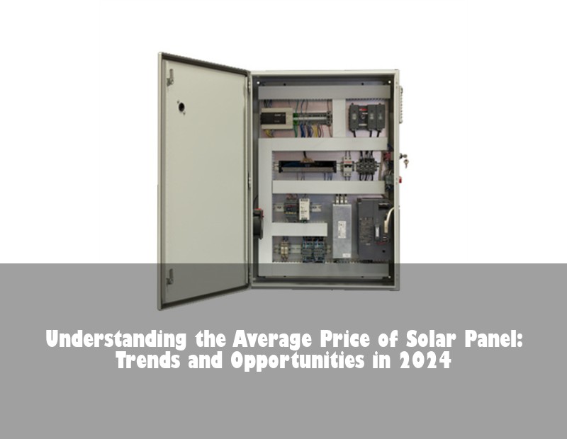 Understanding the Average Price of Solar Panel: Trends and Opportunities in 2024
