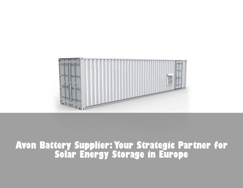 Avon Battery Supplier: Your Strategic Partner for Solar Energy Storage in Europe