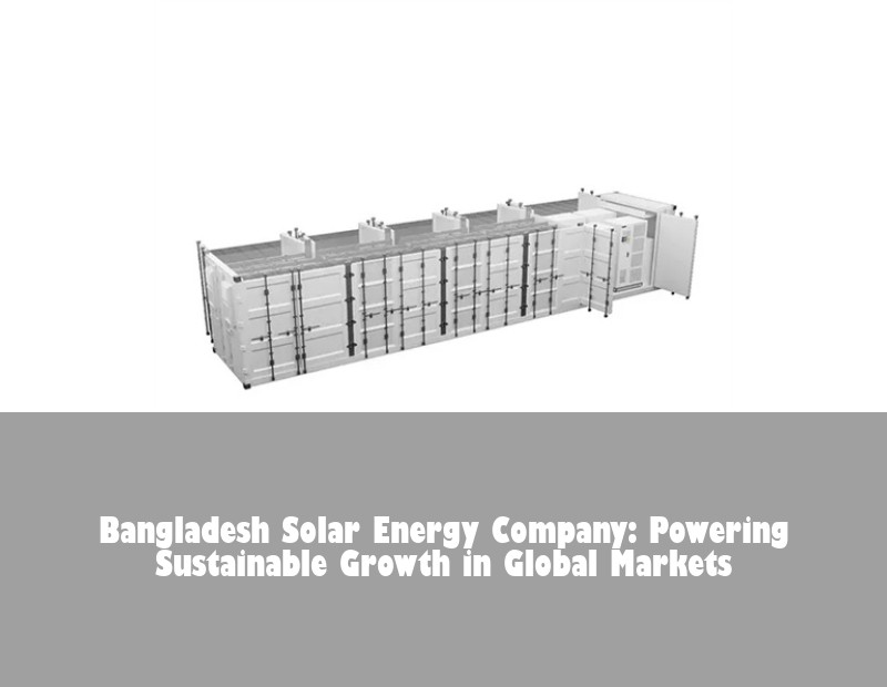 Bangladesh Solar Energy Company: Powering Sustainable Growth in Global Markets